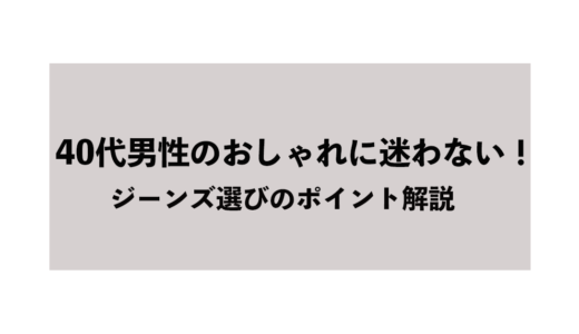 40代男性のおしゃれに迷わない！ジーンズ選びのポイント解説